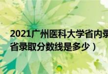 2021廣州醫(yī)科大學(xué)省內(nèi)錄取分數(shù)線（2021廣州醫(yī)科大學(xué)各省錄取分數(shù)線是多少）