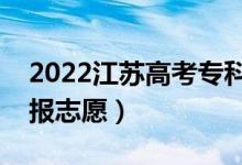 2022江蘇高考專科征求志愿填報(bào)時(shí)間（哪天報(bào)志愿）