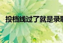 投檔線過了就是錄取嗎（和錄取線的區(qū)別）