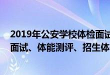 2019年公安學(xué)校體檢面試時(shí)間（2022上海公安類院校招生面試、體能測(cè)評(píng)、招生體檢時(shí)間及地點(diǎn)）