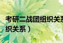 考研二戰(zhàn)團(tuán)組織關(guān)系如何填（考研二戰(zhàn)生團(tuán)組織關(guān)系）