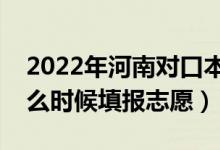 2022年河南對口本科征集志愿填報時間（什么時候填報志愿）