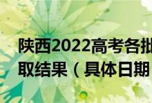陜西2022高考各批次征集志愿哪天開(kāi)始查錄取結(jié)果（具體日期）