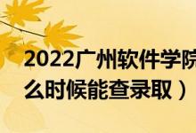 2022廣州軟件學(xué)院錄取時間及查詢?nèi)肟冢ㄊ裁磿r候能查錄?。?class=