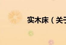 實(shí)木床（關(guān)于實(shí)木床的介紹）