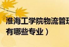 淮海工學院物流管理專業(yè)怎么樣（淮海工學院有哪些專業(yè)）