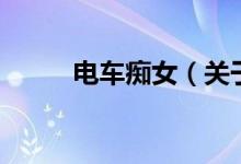 電車癡女（關于電車癡女的介紹）
