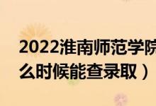 2022淮南師范學(xué)院錄取時(shí)間及查詢?nèi)肟冢ㄊ裁磿r(shí)候能查錄?。?class=