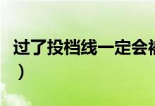 過了投檔線一定會被錄取嗎（如何避免被退檔）