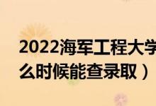 2022海軍工程大學(xué)錄取時(shí)間及查詢?nèi)肟冢ㄊ裁磿r(shí)候能查錄?。?class=