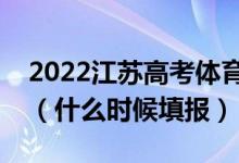 2022江蘇高考體育類本科征求志愿填報(bào)時(shí)間（什么時(shí)候填報(bào)）