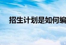 招生計(jì)劃是如何編制的（編制過程如何）