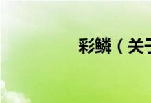 彩鱗(關(guān)于彩鱗的介紹)
