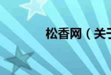松香網(wǎng)（關于松香網(wǎng)的介紹）