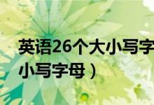 英語26個(gè)大小寫字母正確發(fā)音（英語26個(gè)大小寫字母）