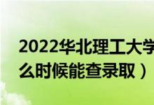 2022華北理工大學(xué)錄取時間及查詢?nèi)肟冢ㄊ裁磿r候能查錄取）