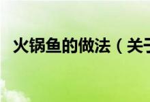 火鍋魚的做法（關(guān)于火鍋魚的做法的介紹）