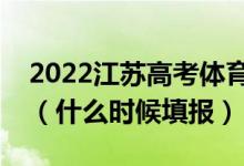 2022江蘇高考體育類專科征求志愿填報時間（什么時候填報）