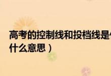 高考的控制線和投檔線是什么意思（高考批次線和投檔線是什么意思）