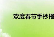 歡度春節(jié)手抄報(bào)（歡度春節(jié)手抄報(bào)）