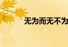 無(wú)為而無(wú)不為(無(wú)為而無(wú)不為)