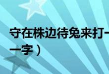 守在株邊待兔來打一個字（守在株邊待兔來打一字）