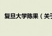復旦大學陳果（關(guān)于復旦大學陳果的介紹）