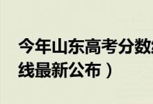今年山東高考分?jǐn)?shù)線(xiàn)（2018年山東高考分?jǐn)?shù)線(xiàn)最新公布）