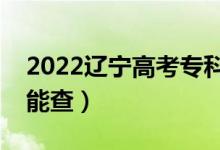 2022遼寧高考?？其浫〔樵儠r間公布（哪天能查）