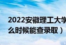 2022安徽理工大學(xué)錄取時間及查詢?nèi)肟冢ㄊ裁磿r候能查錄?。?class=