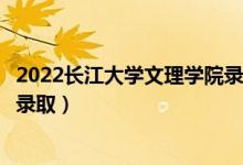 2022長江大學文理學院錄取時間及查詢?nèi)肟冢ㄊ裁磿r候能查錄?。?class=