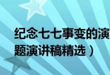 紀(jì)念七七事變的演講稿（七七事變85周年主題演講稿精選）