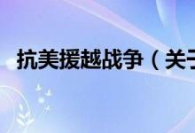 抗美援越戰(zhàn)爭(關(guān)于抗美援越戰(zhàn)爭的介紹)