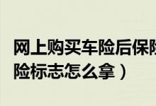網(wǎng)上購(gòu)買車險(xiǎn)后保險(xiǎn)標(biāo)志在哪領(lǐng)?。ňW(wǎng)上買車險(xiǎn)標(biāo)志怎么拿）