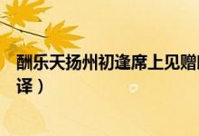 酬樂天揚(yáng)州初逢席上見贈(zèng)朗誦（酬樂天揚(yáng)州初逢席上見贈(zèng)翻譯）