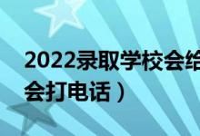 2022錄取學(xué)校會(huì)給學(xué)生打電話嗎（什么情況會(huì)打電話）
