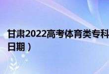 甘肅2022高考體育類?？贫骷驹镐浫r(shí)間（錄取截止日期）