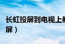 長(zhǎng)虹投屏到電視上教程（普通長(zhǎng)虹電視怎么投屏）