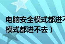 電腦安全模式都進(jìn)不去是什么原因（電腦安全模式都進(jìn)不去）