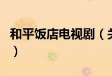 和平飯店電視?。P于和平飯店電視劇的介紹）