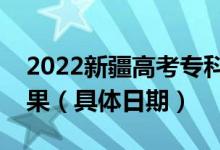 2022新疆高考專科提前批什么時候出錄取結(jié)果（具體日期）