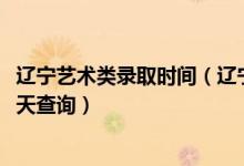遼寧藝術(shù)類錄取時(shí)間（遼寧2022高考藝術(shù)類本科錄取結(jié)果哪天查詢）