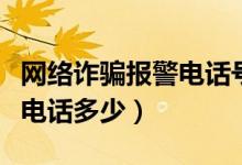 網(wǎng)絡(luò)詐騙報(bào)警電話號(hào)碼是多少(網(wǎng)絡(luò)詐騙報(bào)警電話多少)