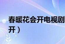春暖花會(huì)開電視劇40集免費(fèi)觀看（春暖花會(huì)開）
