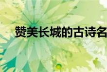 贊美長城的古詩名句（關(guān)于長城的詩歌）