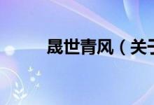 晟世青風（關于晟世青風的介紹）
