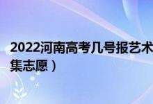 2022河南高考幾號報藝術(shù)類本科提前批征集志愿（哪天報征集志愿）