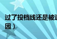 過了投檔線還是被退檔了是怎么回事（什么原因）