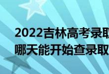 2022吉林高考錄取結果查詢系統(tǒng)開通時間（哪天能開始查錄取）