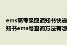 ems高考錄取通知書快遞查詢系統(tǒng)2021（2022高考錄取通知書ems號查詢方法有哪些）